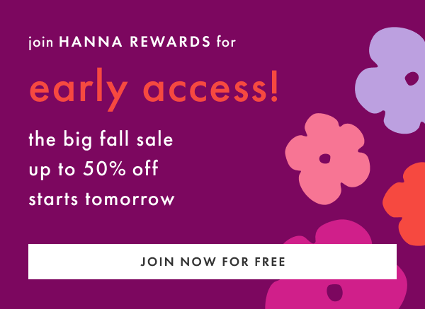 join Hanna Rewards for early access! the big fall sale up to 50% off starts tomorrow | JOIN NOW FOR FREEE