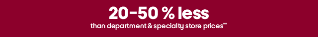 20-50% less than department & specialty store prices**