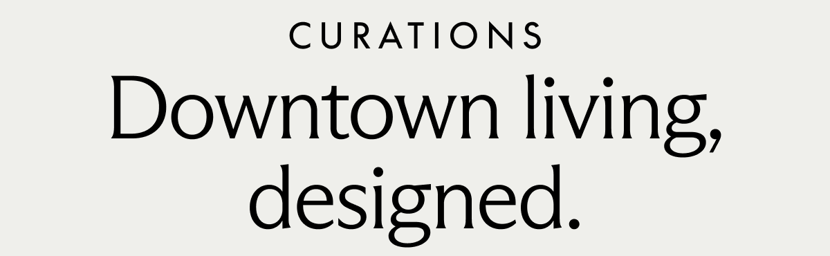 CURATIONS. Downtown living, designed.