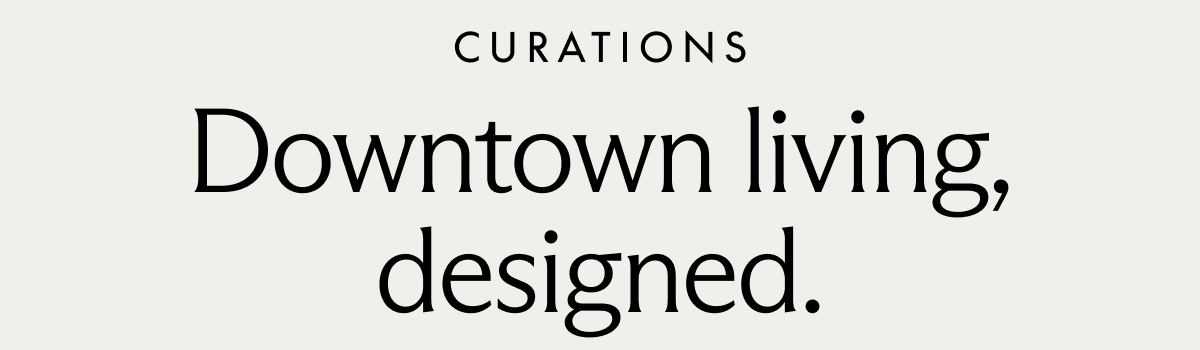 CURATIONS. Downtown living, designed.