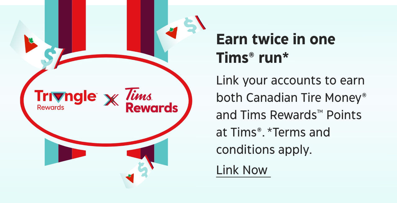 Earn twice in one Tims run. Link your accounts to earn both Canadian Tire Money and Tims Rewards Points at Tims. Terms and conditions apply. Link Now.