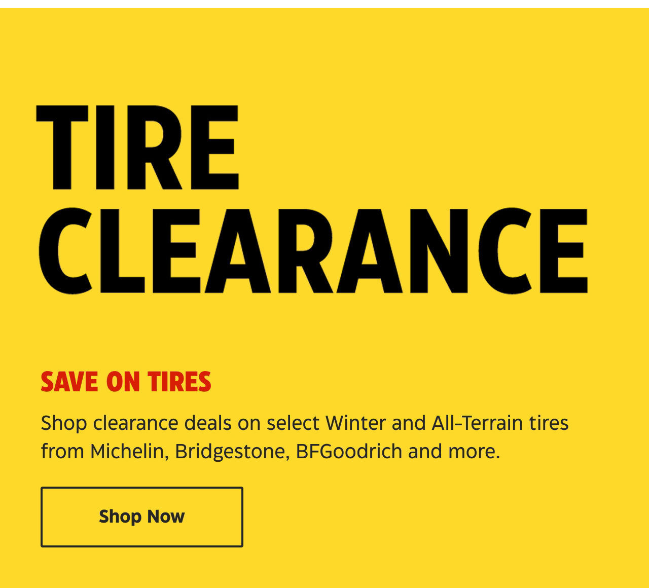 Tire Clearance. Save on tires. Shop clearance deals on select Winter and All-Terrain tires from Michelin, Bridgestone, BFGoodrich and more. Shop Now.