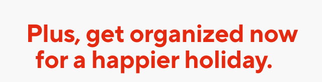 Plus, get organized now for a happier holiday.