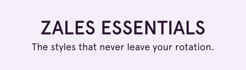 Zales Essentials. The styles that never leave your rotation.