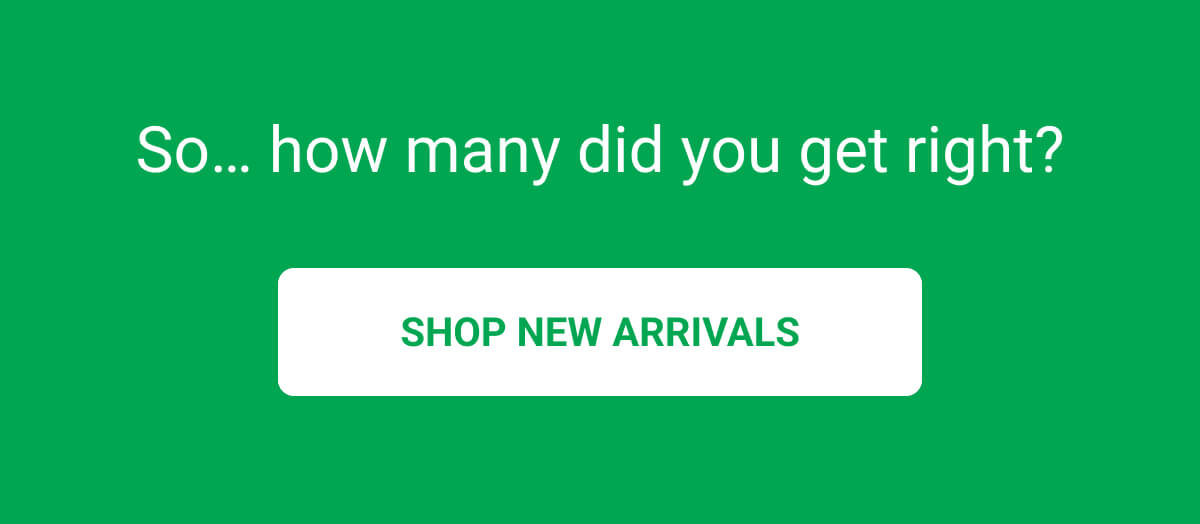 So… how many did you get right? | SHOP NEW ARRIVALS