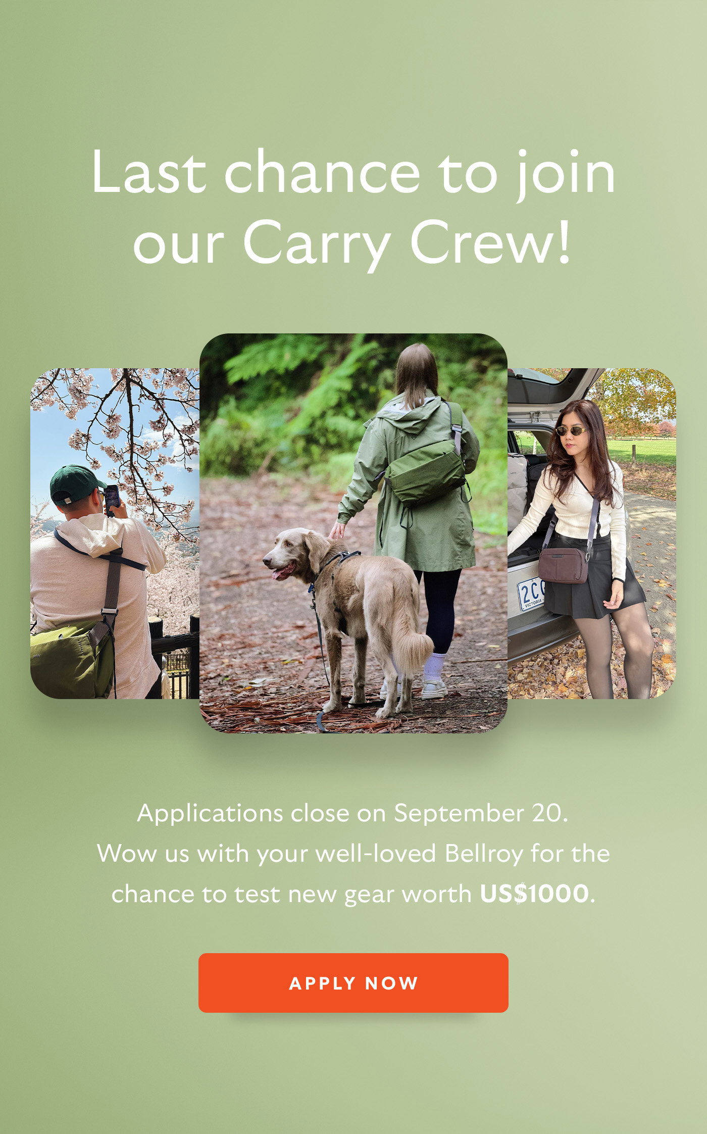 [Header] Last Chance to Join Our Carry Crew! Applications close on <September 20>. Wow us with your well-loved Bellroy for the chance to test new gear worth US$1000. [CTA] Apply Now