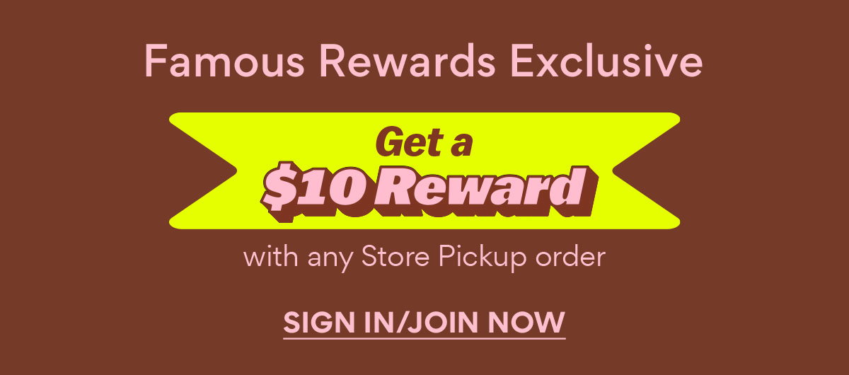 Famous Rewards Exclusive | Get a $10 Reward | SIGN IN/JOIN NOW