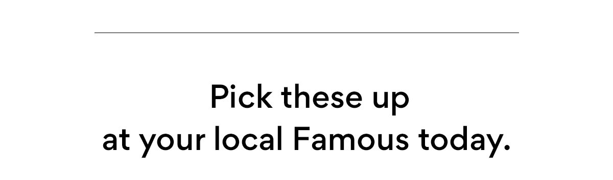 Pick these up at your local Famous today.