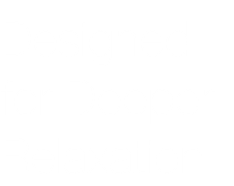 Designed  for Deeper  Relaxation 