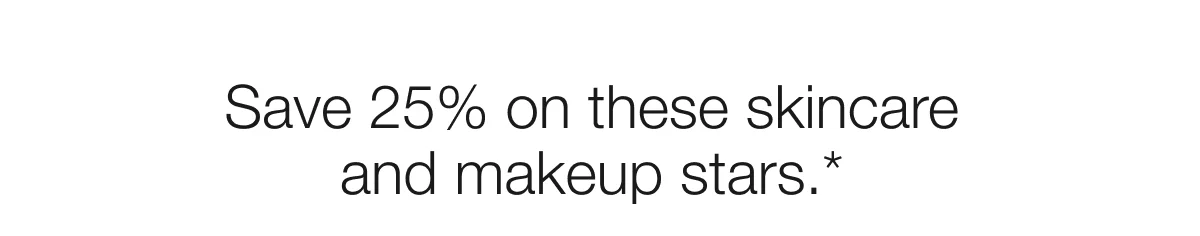 Save 25% on these skincare and makeup stars.*