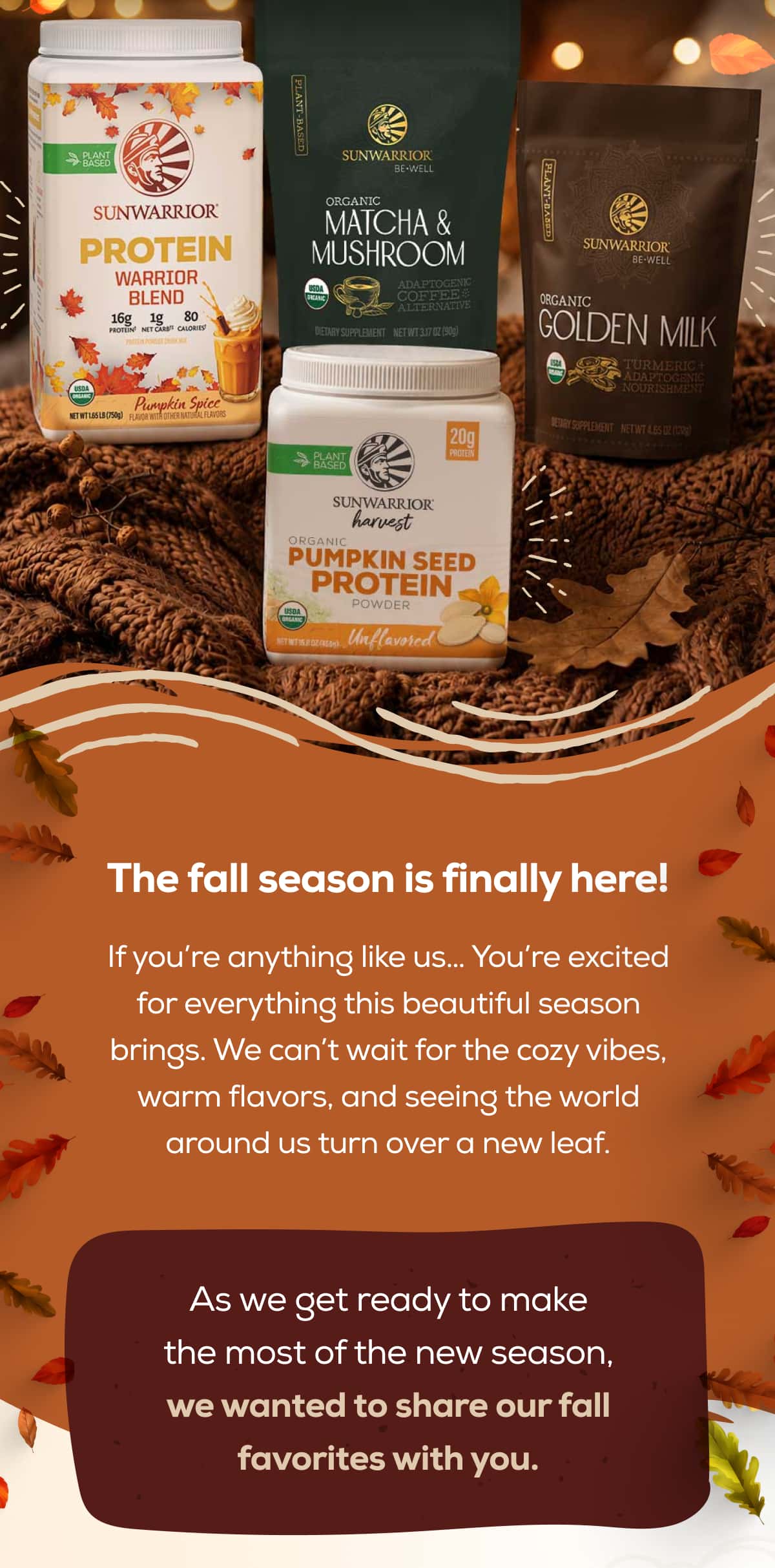 The fall season is finally here!  If you’re anything like us… You’re excited for everything this beautiful season brings. We can’t wait for the cozy vibes, warm flavors, and seeing the world around us turn over a new leaf.   As we get ready to make the most of the new season, we wanted to share our fall favorites with you.