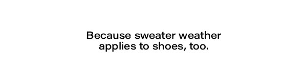 Because sweater weather applies to shoes too