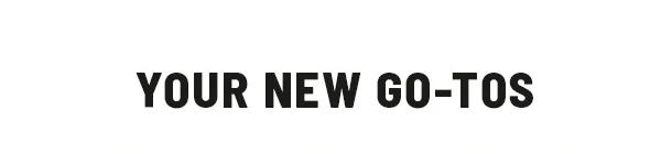 Your New Go-Tos