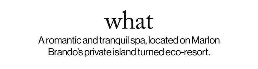 what -  A romantic and tranquil spa, located on Marlon Brando’s private island turned eco-resort.
