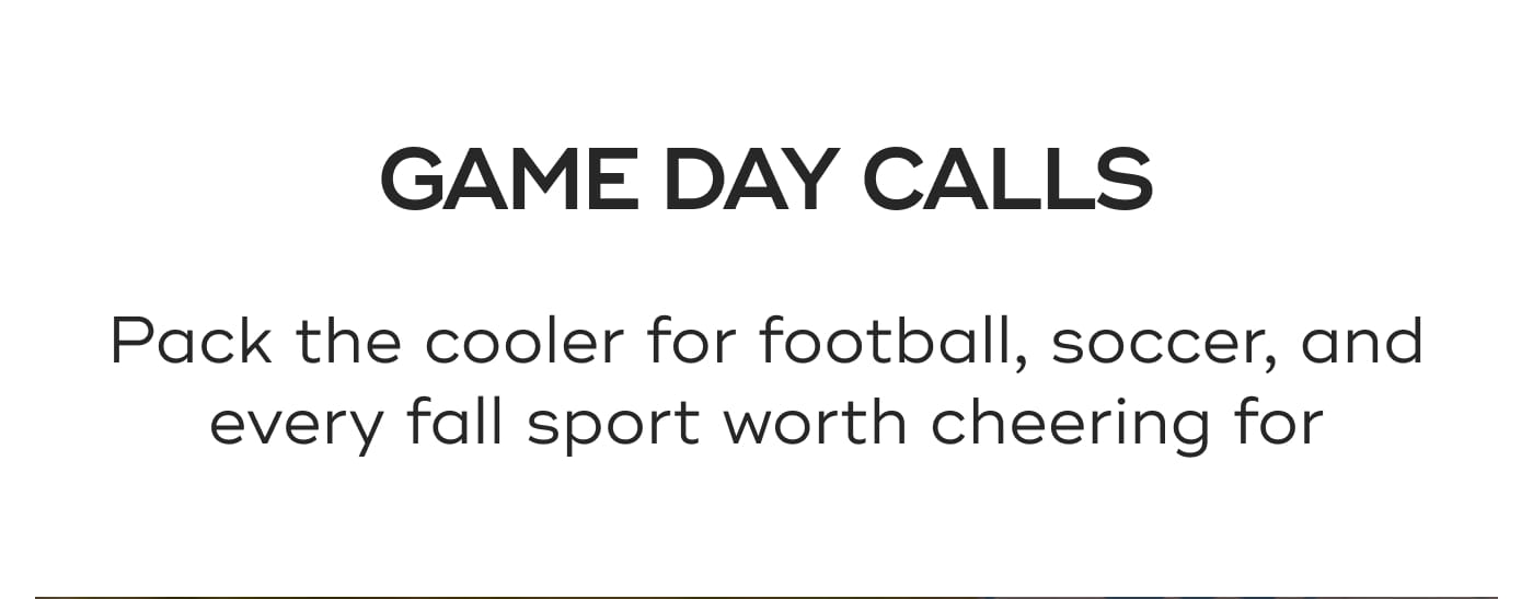 GAME DAY CALLS. Pack the cooler for football, soccer, and every fall sport worth cheering for