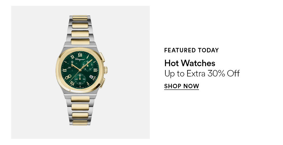 FEATURED TODAY - Hot watches - Up to extra 30% off - SHOP NOW >