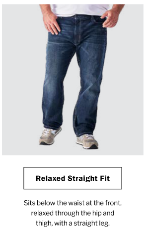 Relaxed Straight Fit. Sits below the waist at the front, relaxed through the hip and thigh, with a straight leg.