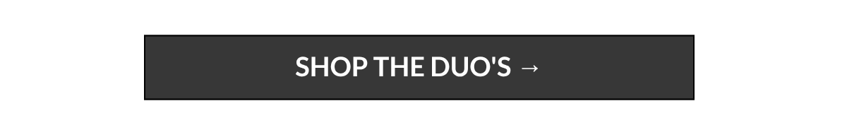  SHOP THE DUOS →