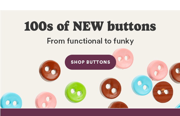 100s of NEW buttons From functional to funky SHOP BUTTONS