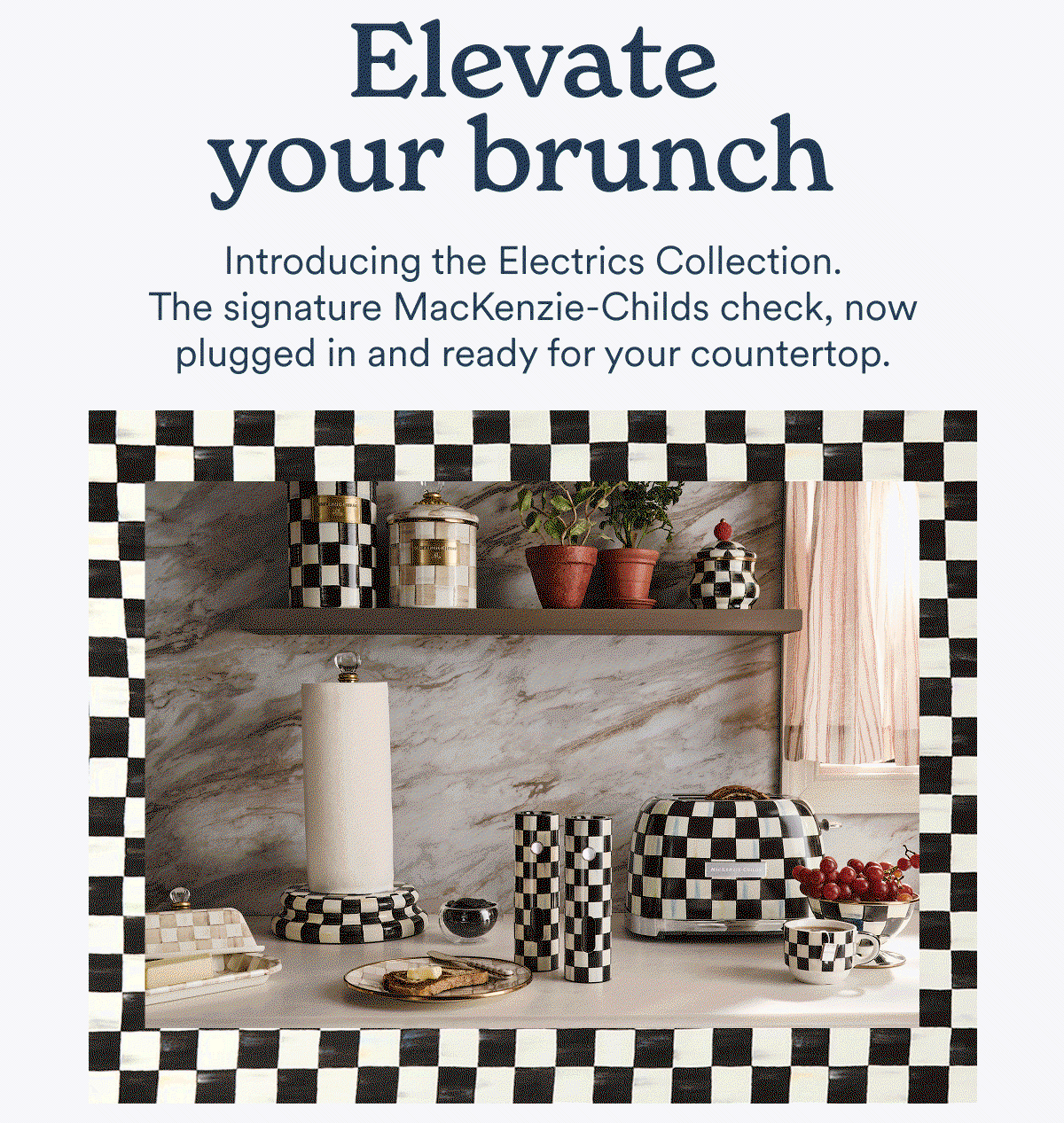 Elevate your brunch. The signature MacKenzie-Childs check, now plugged in and ready for your countertop.