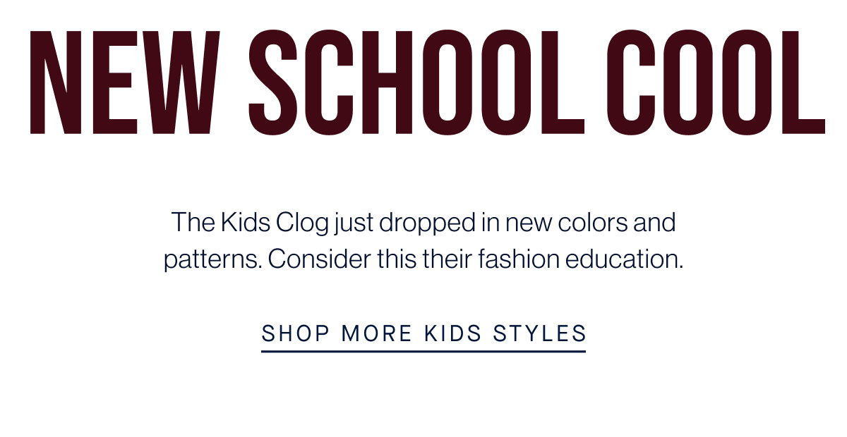 New School Cool Body The Kids Clog just dropped in new colors and patterns. Consider this their fashion education. CTA SHOP KIDS CLOGS