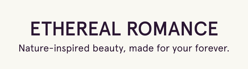 Ethereal Romance. Nature-inspired beauty, made for your forever.