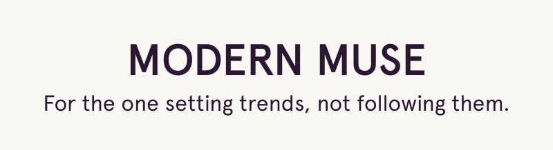 Modern Muse. For the one setting trends, not following them.