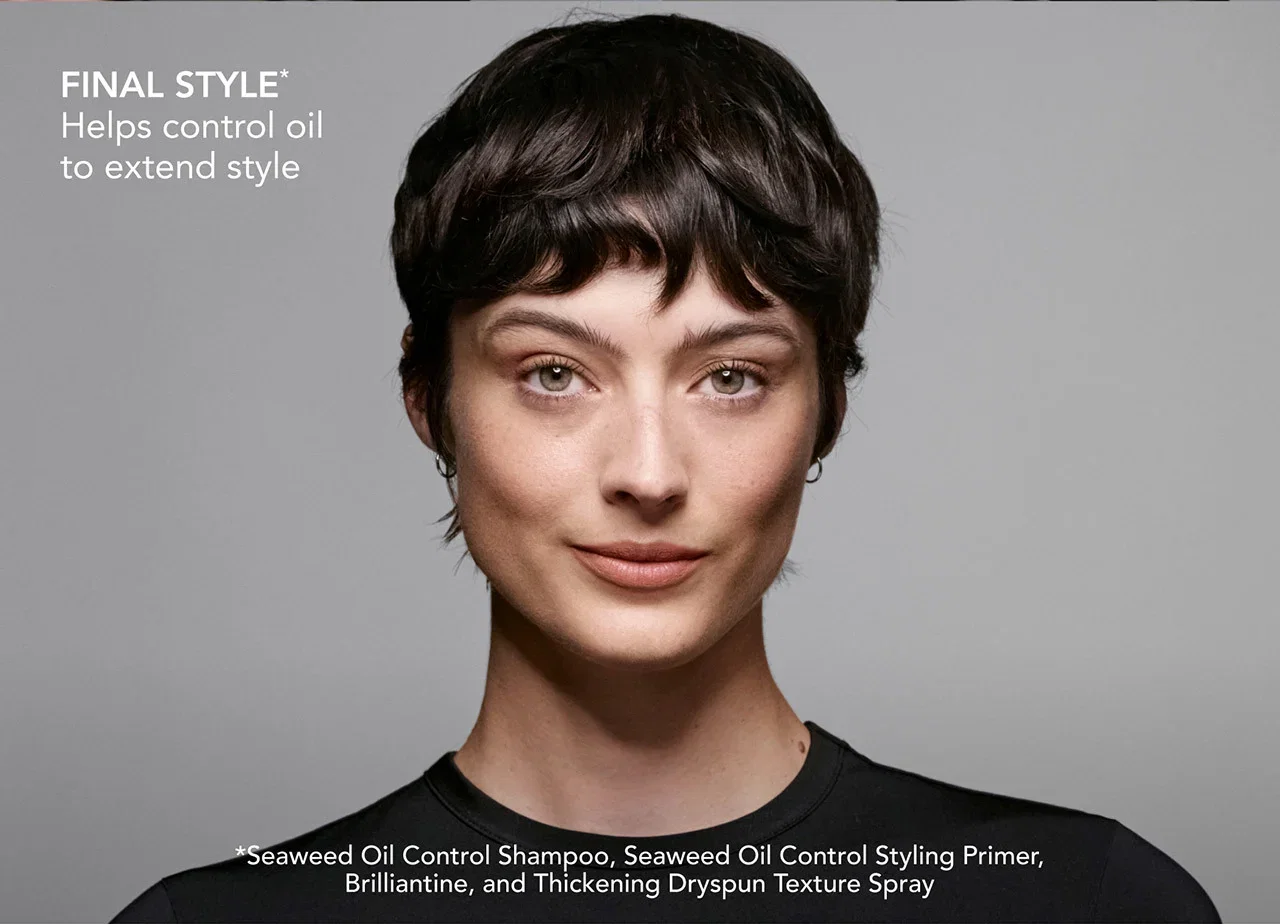 FINAL STYLE* Helps control oil to extend style | *Seaweed Oil Control Shampoo, Seaweed Oil Control Styling Primer, Brilliantine, and Thickening Dryspun Texture Spray FINAL STYLE* Helps control oil to extend style | *Seaweed Oil Control Shampoo, Seaweed Oil Control Styling Primer, Brilliantine, and Thickening Dryspun Texture Spray