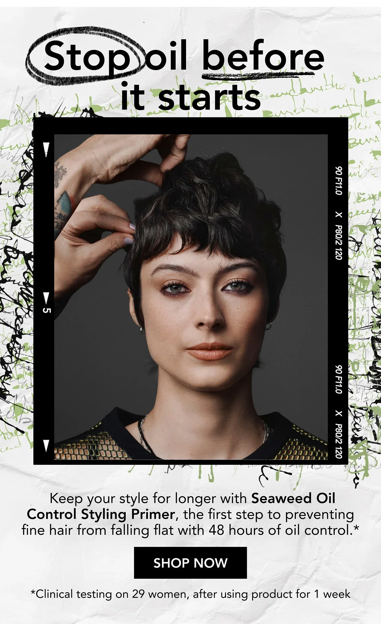 Stop oil before it starts | Keep your style for longer with Seaweed Oil Control Styling Primer, the first step to preventing fine hair from falling flat with 48 hours of oil control.* | SHOP NOW | *Clinical testing on 29 women, after using product for 1 week Stop oil before it starts | Keep your style for longer with Seaweed Oil Control Styling Primer, the first step to preventing fine hair from falling flat with 48 hours of oil control.* | SHOP NOW | *Clinical testing on 29 women, after using product for 1 week