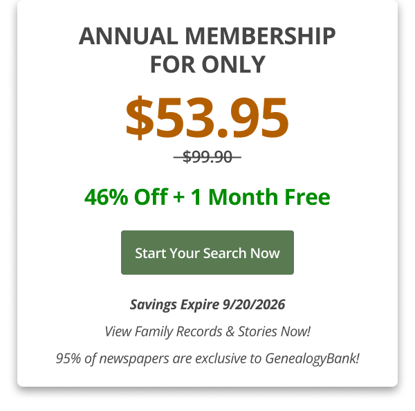 Annual Membership For Only $53.95,  46% Off + 1 Month Free Start your search now Savings Expire 9/20/2026 View Family Records & Stories Now! 95% of newspapers are exclusive to GenealogyBank!