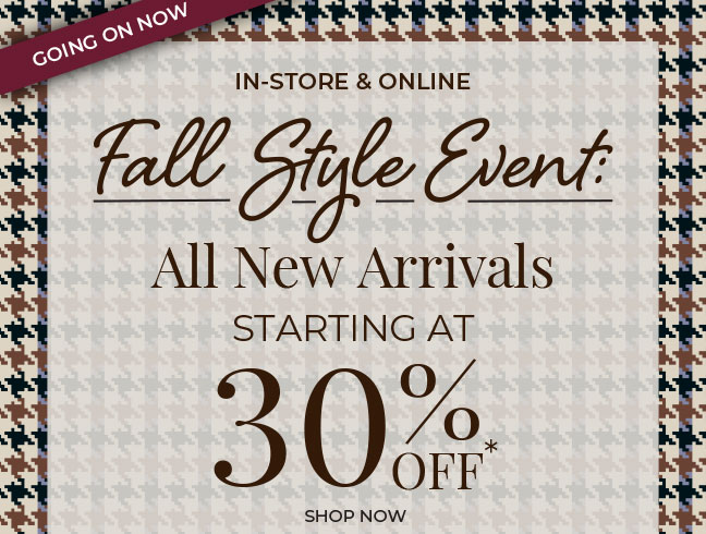 Going On Now, In-Store & Online. Fall Style Event: All New Arrivals Starting at 30% Off