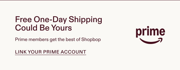 Free Next-Day shipping could be yours. Prime members get the best of Shopbop.