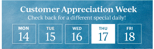 Customer Appreciation Week  Check back for a different special daily!