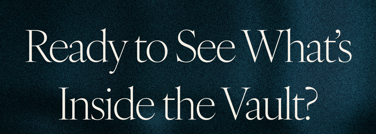 Ready to See What’s Inside the Vault?