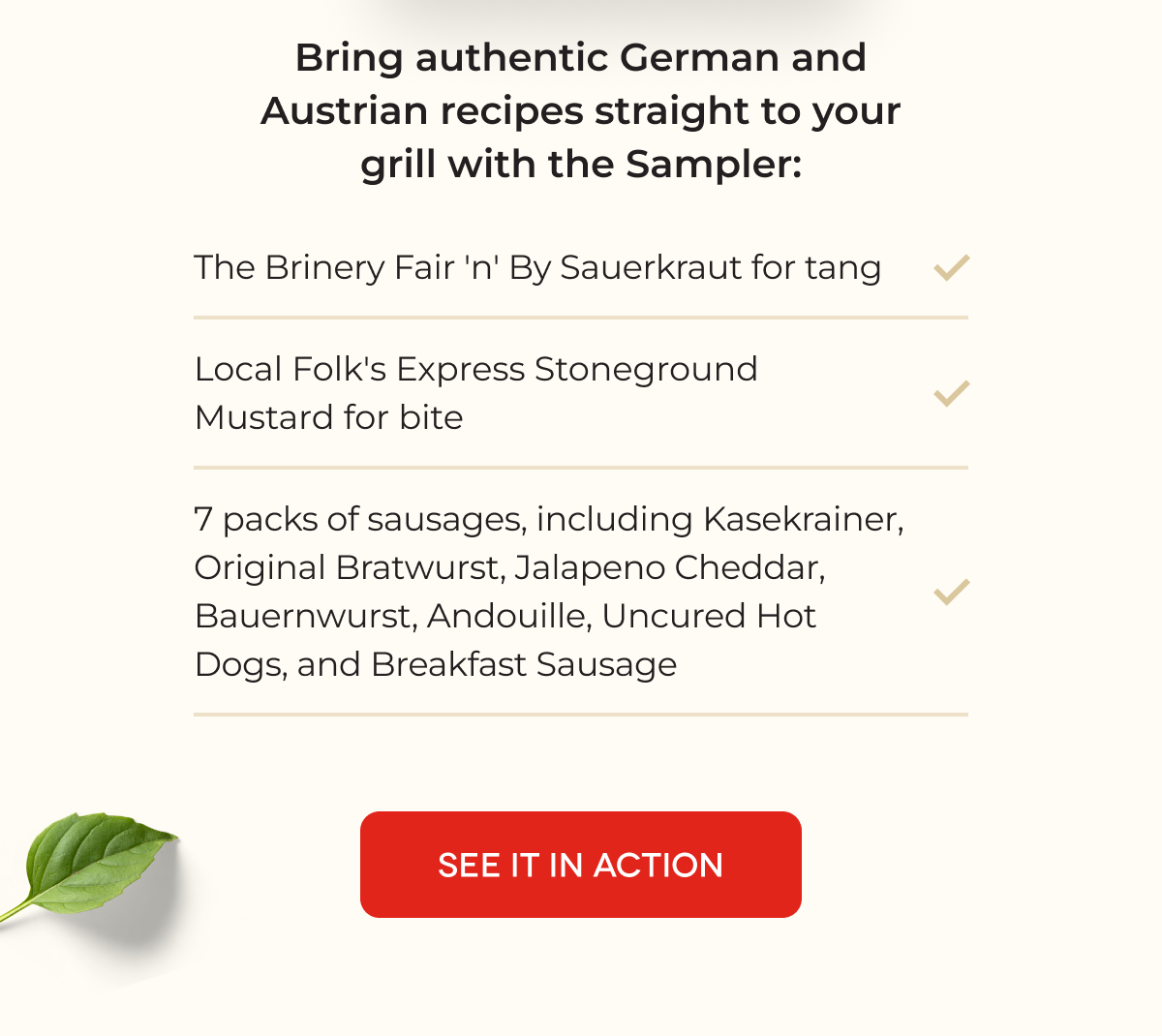 Bring authentic German and Austrian recipes straight to your grill with the Sampler: The Brinery Fair 'n' By Sauerkraut for tang Local Folk's Express Stoneground Mustard for bite 7 packs of sausages, including Kasekrainer, Original Bratwurst, Jalapeno Cheddar, Bauernwurst, Andouille, Uncured Hot Dogs, and Breakfast Sausage [SEE IT IN ACTION]