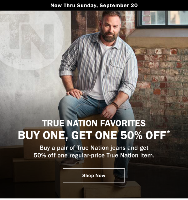 Now Thru Sunday, September 20. TRUE NATION FAVORITES BUY ONE, GET ONE 50% OFF* Buy a pair of True Nation jeans and get 50% off one regular-price True Nation item.