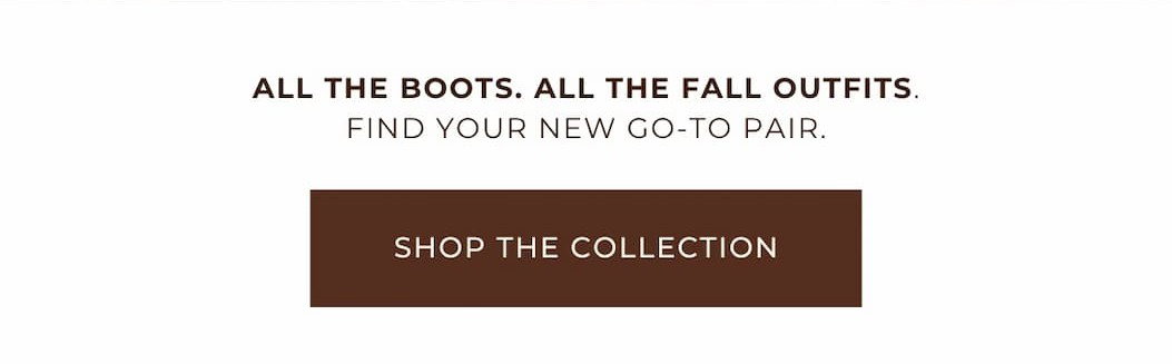 "All the boots. All the fall outfits. Find your new go-to pair. Shop the collection."