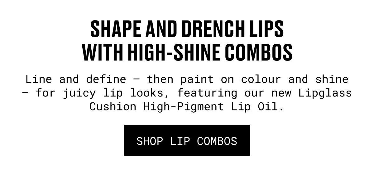 SHAPE AND DRENCH LIPS WITH HIGH-SHINE COMBOS | Line and define – then paint on colour and shine – for juicy lip looks, featuring our new Lipglass Cushion High-Pigment Lip Oil. | SHOP LIP COMBOS