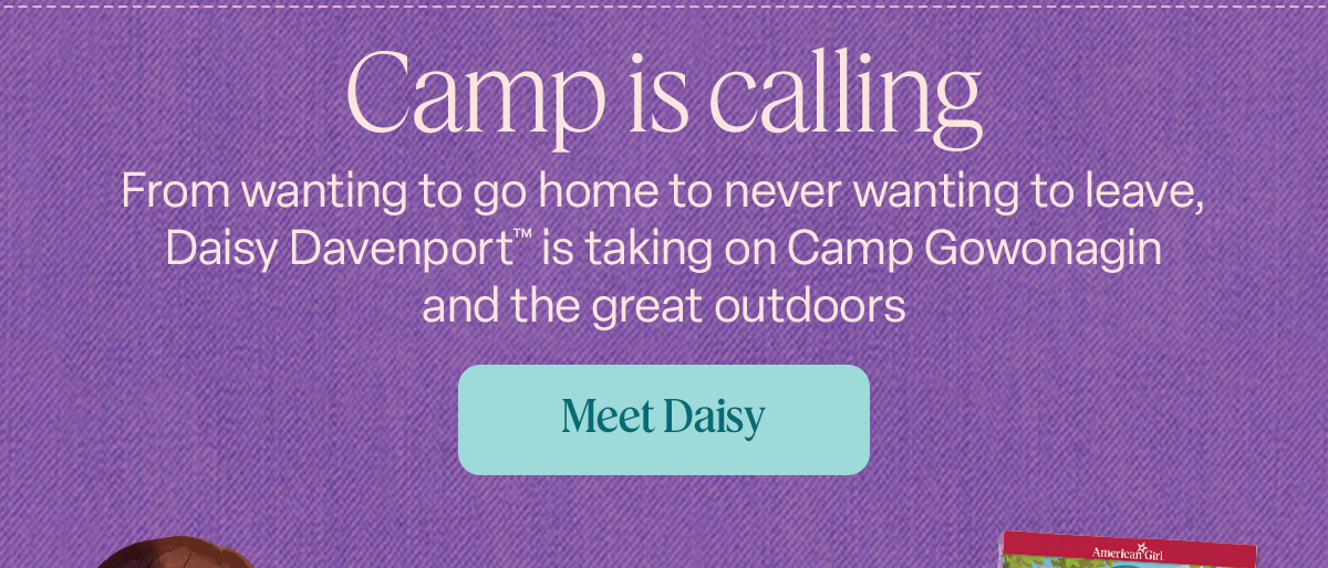 Camp is calling. From wanting to go home to never wanting to leave, Daisy Davenport™ is taking on Camp Gowonagin and the great outdoors. Meet Daisy.
