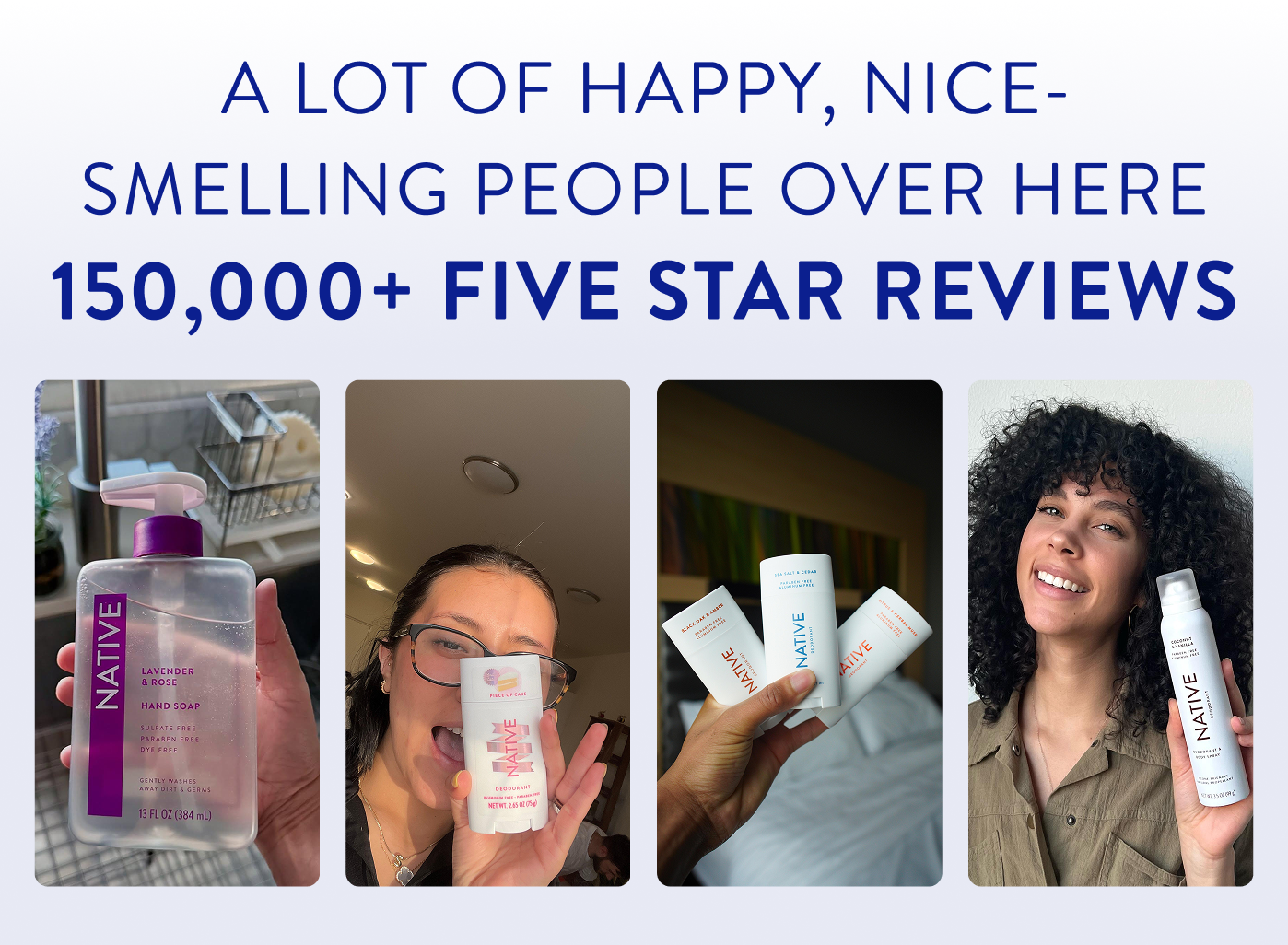A lot of happy, nice smelling people over here. 150,000+ Five star reviews. 