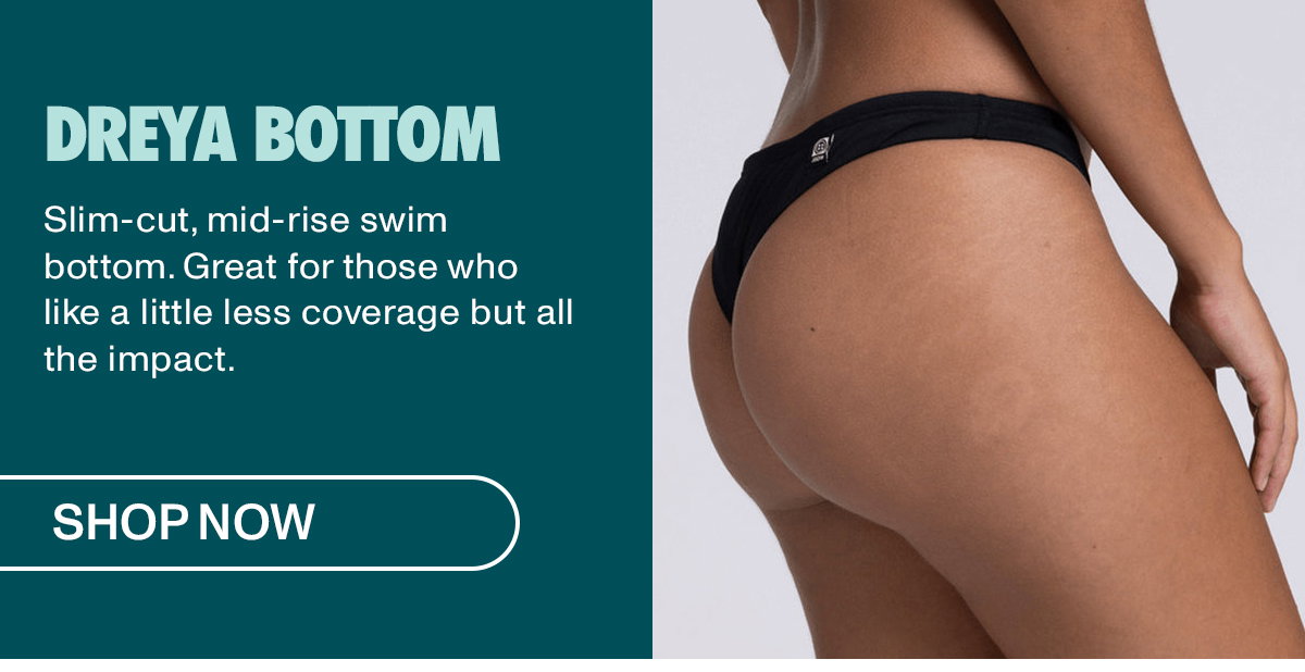Dreya Bottom: Slim-cut, mid-rise swim bottom. Great for those who like a little less coverage but all the impact.