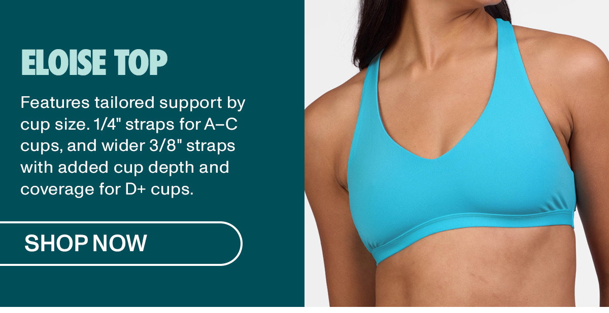 Eloise Top: Features tailored support by cup size. 1/4" straps for A-C cups, and wider 3/8" straps with added cup depth and coverage for D+ cups.