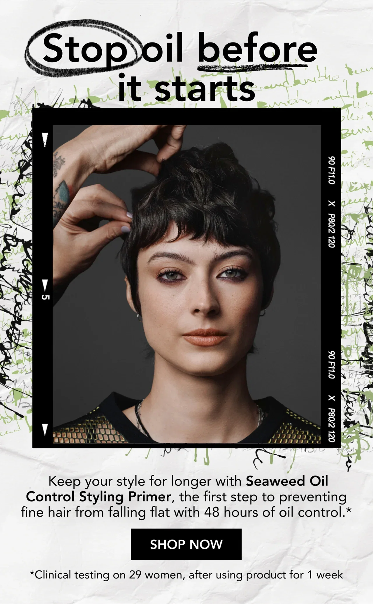 Stop oil before it starts | Keep your style for longer with Seaweed Oil Control Styling Primer, the first step to preventing fine hair from falling flat with 48 hours of oil control.* | SHOP NOW | *Clinical testing on 29 women, after using product for 1 week Stop oil before it starts | Keep your style for longer with Seaweed Oil Control Styling Primer, the first step to preventing fine hair from falling flat with 48 hours of oil control.* | SHOP NOW | *Clinical testing on 29 women, after using product for 1 week