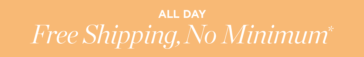 All Day! Free shipping, no minimum