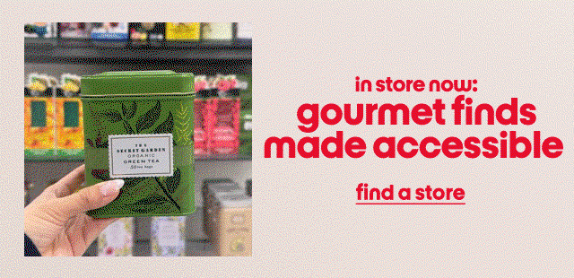 in store now:
gourmet finds made accessible
find a store