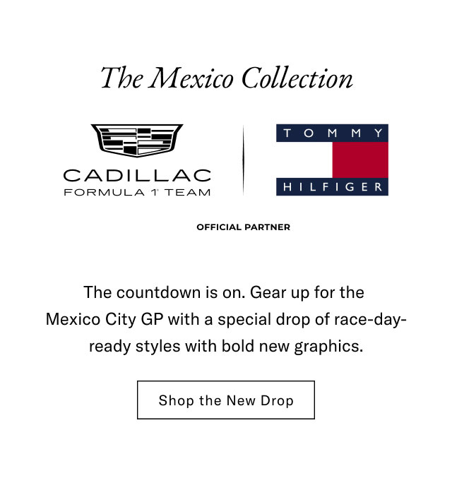 The Mexico Collection CADILLAC FORMULA 1 TEAM TOMMY HILFIGER OFFICIAL PARTNER The countdown is on. Gear up for the Mexico City GP with a special drop of race-day- ready styles with bold new graphics. Shop the New Drop