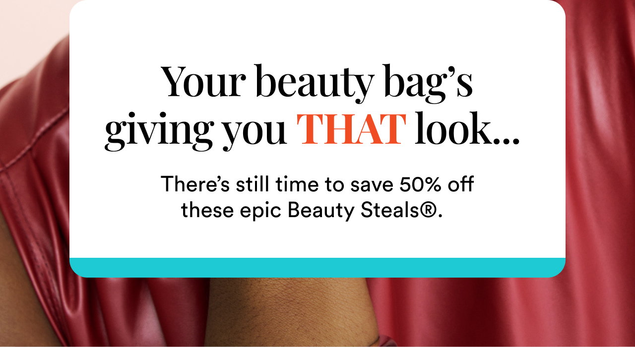 Your beauty bag's giving you That look | There's still time to save 50% off these epic Beauty Steals | Shop now