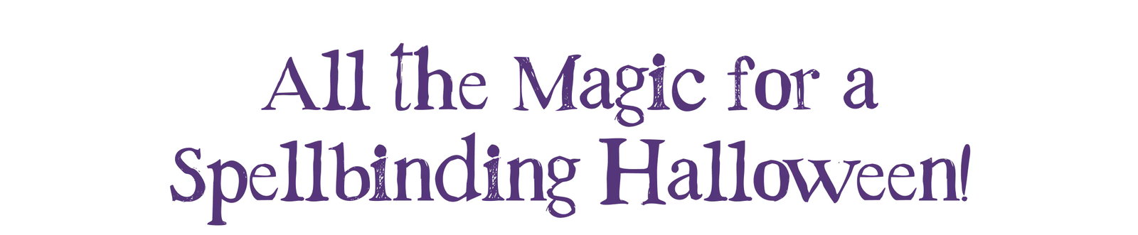 All the Magic for a Spellbinding Halloween!