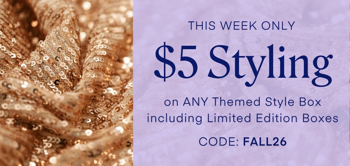 THIS WEEK ONLY $5 Styling on ANY Themed Style Box including Limited Edition Boxes CODE: FALL26