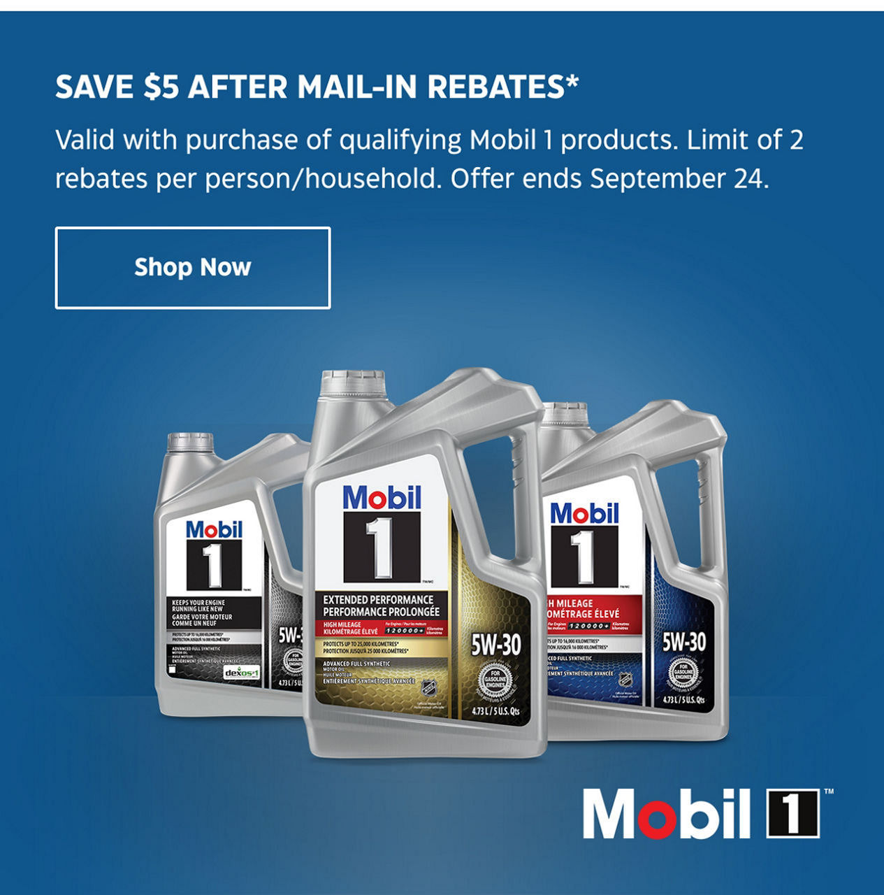 Save $5 After Mail-in Rebates. Valid with purchase of qualifying Mobil 1 products. Limit of 2 rebates per person/household. Offer ends September 24. Shop Now.